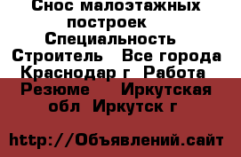 Снос малоэтажных построек  › Специальность ­ Строитель - Все города, Краснодар г. Работа » Резюме   . Иркутская обл.,Иркутск г.